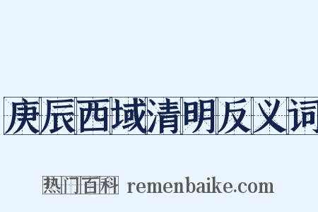 庚辰西域清明反义词是什么意思的图片